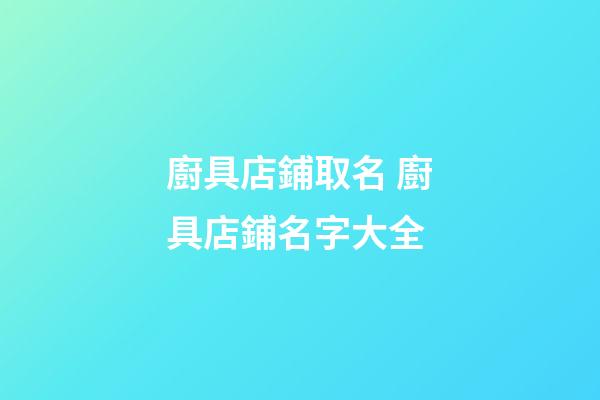 廚具店鋪取名 廚具店鋪名字大全-第1張-店鋪起名-玄機派